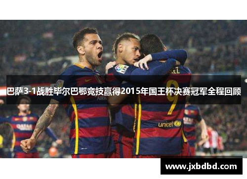 巴萨3-1战胜毕尔巴鄂竞技赢得2015年国王杯决赛冠军全程回顾