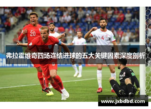 弗拉霍维奇四场连结进球的五大关键因素深度剖析